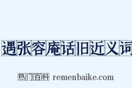 遇张容庵话旧近义词是什么意思的图片